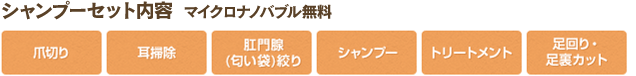 【シャンプーセット内容】 爪切り、耳掃除、肛門線絞り、シャンプー、トリートメント、足回り・足裏カット込