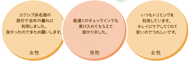 ・浜名湖花博をゆっくりと見れて日帰りでもゆっくり見ることができました。ありがとうございました。 ・夜遅くのチェックインでも受け入れてもらえて助かりました。　・今までにペットホテルを何回も利用していますが、こんなに臭いがなくて綺麗なところは　初めてでした。またよろしくおねがいします。