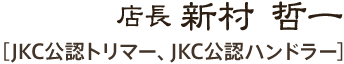 店長 新村 哲一 ［JKCトリマー、JKCハンドラー］