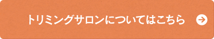 トリミングサロンについてはこちら